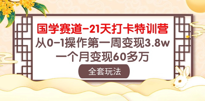 （10224期）国学 赛道-21天打卡特训营：从0-1操作第一周变现3.8w，一个月变现60多万-掘金阁