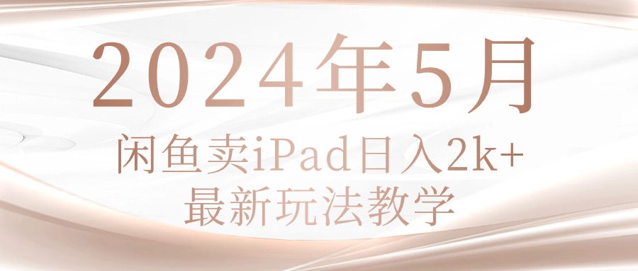 （10459期）2024年5月闲鱼卖ipad日入2k，最新玩法教学-掘金阁