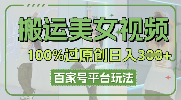 搬运美女视频100%过原创大揭秘，百家号平台玩法，轻松日入3张(可矩阵)-掘金阁
