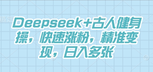Deepseek+古人健身操，快速涨粉，精准变现，日入多张-掘金阁