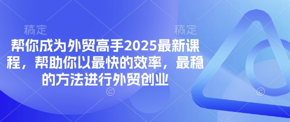 帮你成为外贸高手2025最新课程，帮助你以最快的效率，最稳的方法进行外贸创业-掘金阁