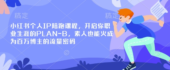 小红书个人IP陪跑课程，开启你职业生涯的PLAN-B，素人也能火成为百万博主的流量密码-掘金阁
