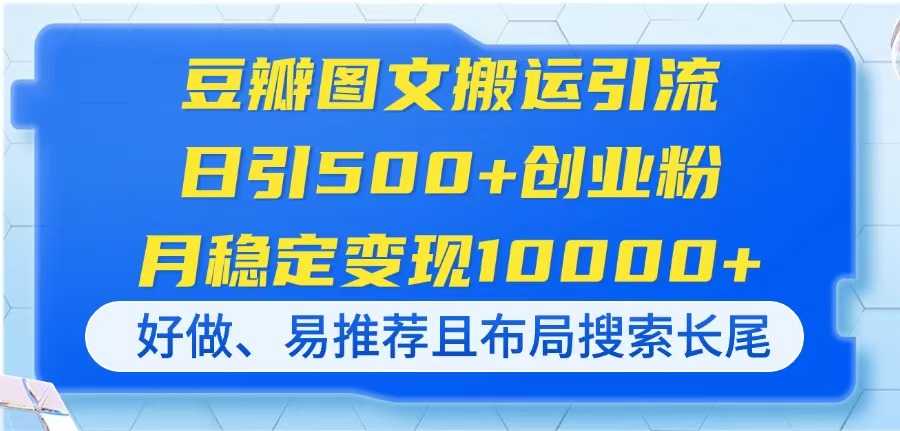 （14323期）豆瓣图文搬运引流，日引500+创业粉，月稳定变现10000+，好做、易推荐且...-掘金阁