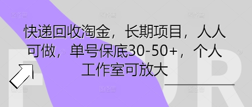 快递回收淘金，长期项目，人人可做，单号保底30-50+，个人工作室可放大-掘金阁
