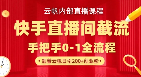 云帆内部直播课·快手直播间截流玩法，日引100+创业粉-掘金阁