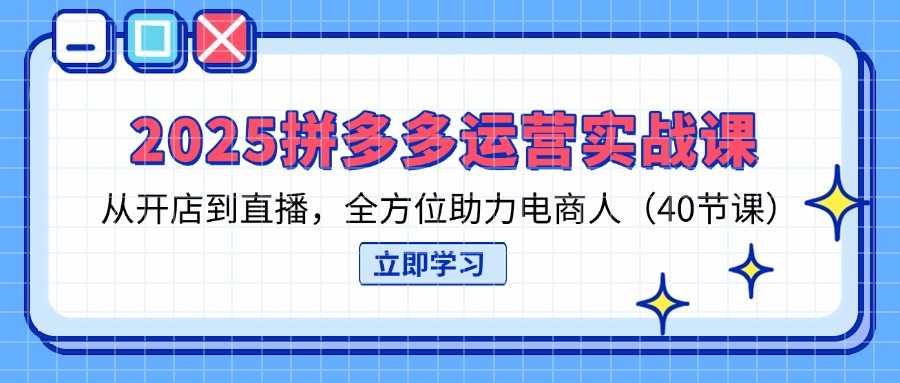 （14259期）2025拼多多运营实战课，从开店到直播，全方位助力电商人（40节课）-掘金阁