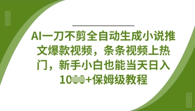 AI一刀不剪全自动生成小说推文爆款视频，条条视频上热门，新手小白也能当天日入数张-掘金阁