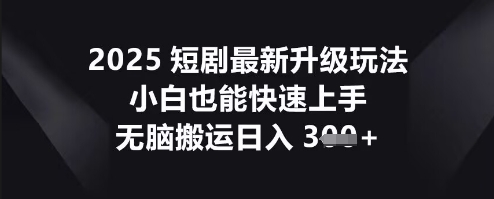 2025短剧最新升级玩法，小白也能快速上手，无脑搬运日入3张-掘金阁