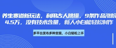养生赛道新玩法，利用古人跳操，9条作品涨粉4.5W，没有技术含量，新人小白能轻松制作-掘金阁