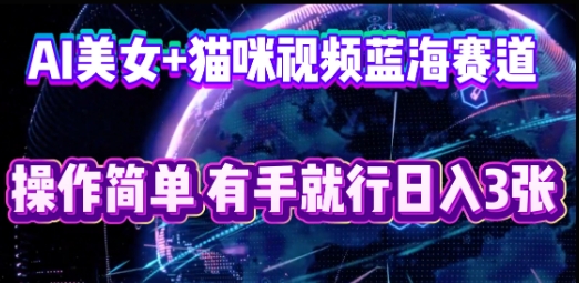 AI美女+猫咪视频蓝海赛道，操作简单，有手就行日入3张-掘金阁