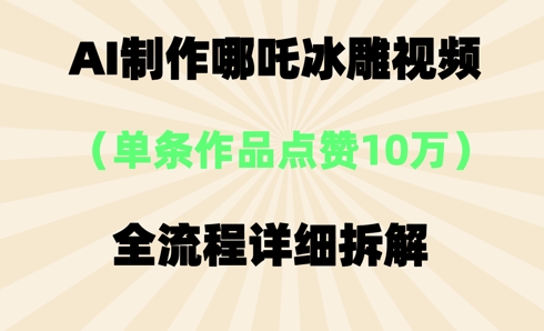 AI哪吒冰雕视频，单条视频点赞10W+，全流程详细拆解-掘金阁