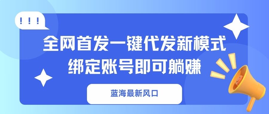 （14183期）蓝海最新风口，全网首发一键代发新模式！绑定账号即可躺赚-掘金阁