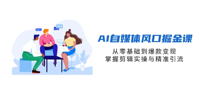 （14329期）AI自媒体风口掘金课，从零基础到爆款变现，掌握剪辑实操与精准引流-掘金阁