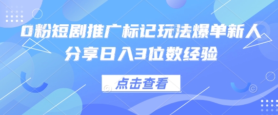 0粉短剧推广标记玩法爆单新人分享日入3位数经验-掘金阁