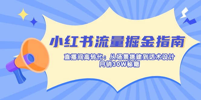 （14174期）小红书流量掘金指南：直播间高转化：从场景搭建到话术设计，月销30W秘籍-掘金阁