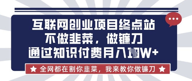 互联网创业尽头-不做韭菜，做镰刀，通过知识付费月入10个【揭秘】-掘金阁