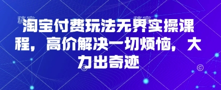 淘宝付费玩法无界实操课程，高价解决一切烦恼，大力出奇迹-掘金阁