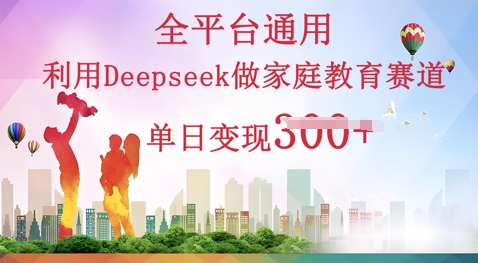 利用Deepseek做家庭教育赛道条条爆款单日变现3张-掘金阁