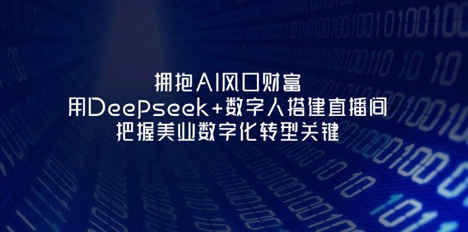 （14299期）拥抱AI风口财富：用Deepseek+数字人搭建直播间，把握美业数字化转型关键-掘金阁
