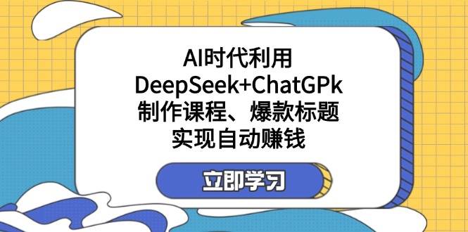 （14149期）某付费文：AI时代利用DeepSeek+ChatGPk制作课程、爆款标题，实现自动赚钱-掘金阁
