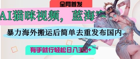 AI猫咪视频蓝海赛道，操作简单，直接海外搬运，简单去重，操作简单，有手就行日入3张-掘金阁