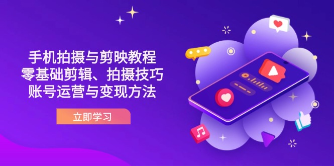 （14296期）抖音手机拍摄与剪映教程：零基础剪辑、拍摄技巧到账号运营与变现方法-掘金阁