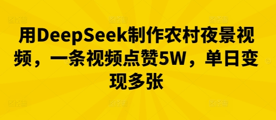 用DeepSeek制作农村夜景视频，一条视频点赞5W，单日变现多张-掘金阁