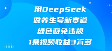 用DeepSeek做养生号新赛道，绿色避免违规，1条视频收益3W多-掘金阁