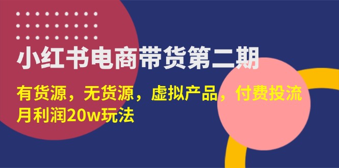 （14186期）小红书电商带货第二期，有货源，无货源，虚拟产品，付费投流，月利润20w-掘金阁