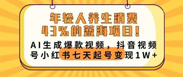 年轻人养生消费43%的蓝海项目，AI生成爆款视频，抖音视频号小红书七天起号变现1w-掘金阁
