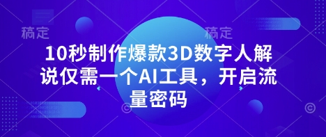 10秒制作爆款3D数字人解说仅需一个AI工具，开启流量密码-掘金阁