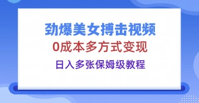 劲爆美女搏击视频，0成本多方式变现，日入多张保姆级教程-掘金阁