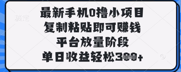 最新手机0撸小项目，复制粘贴即可挣钱，平台放量阶段，单日收益轻松3张+【揭秘】-掘金阁