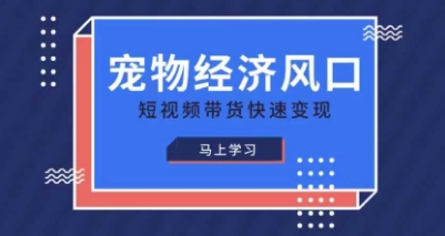 宠物赛道快速变现精品课，宠物经济风口，短视频带货快速变现-掘金阁