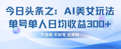 今日头条之AI美女玩法单号单人日均收益3张+，不违规 不封号 无限制-掘金阁