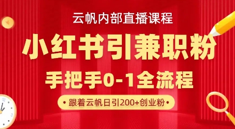 云帆内部直播课，小红书引流兼职粉教程，日引500+月变现过W-掘金阁