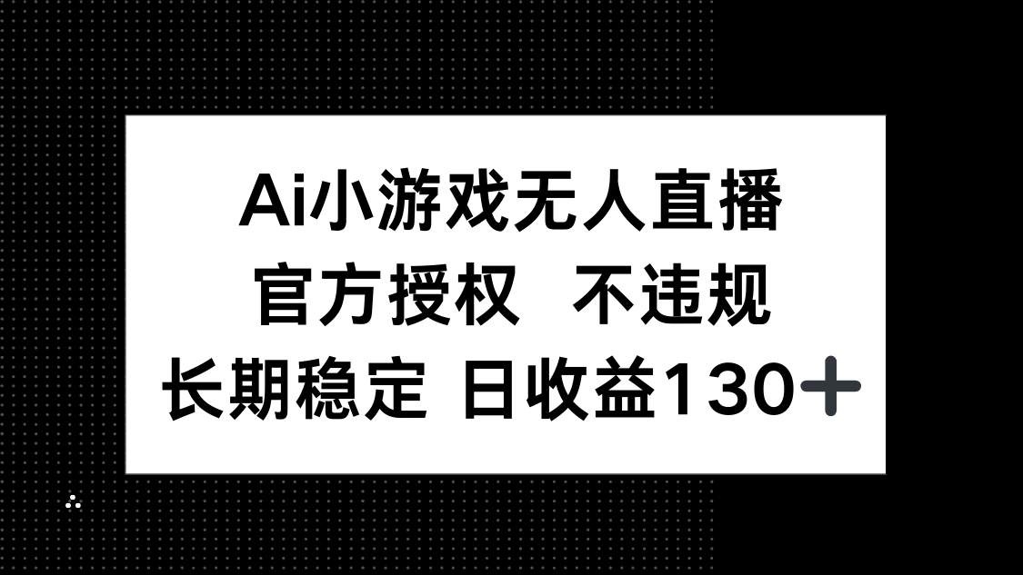 （14260期）AI小游戏无人直播，官方授权 不违规，单日平均收益130+-掘金阁