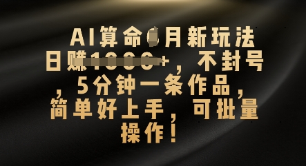 AI算命4月新玩法，日入数张，不封号，5分钟一条作品，简单好上手，可批量操作-掘金阁