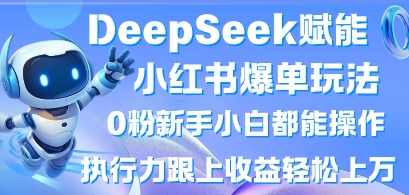 DeepSeek赋能小红书爆单玩法0粉新手小白都能操作，执行力跟上收益轻松上W，懒人勿做-掘金阁