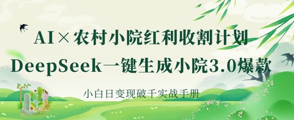 AI+农村小院红利收割：DeepSeek一键生成小院3.0爆款，小白日变现破千实战手册-掘金阁