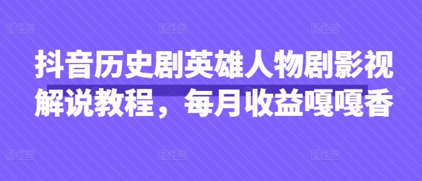 抖音历史剧英雄人物剧影视解说教程，每月收益嘎嘎香-掘金阁